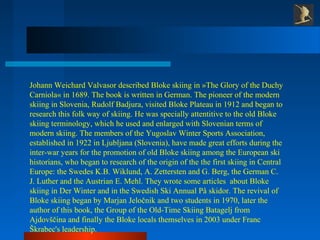 Johann Weichard Valvasor described Bloke skiing in »The Glory of the Duchy
Carniola« in 1689. The book is written in Germa...