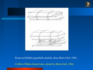 Krsta na bloških pogrebnih smučeh, skica Boris Orel, 1964.
Coffin of Bloke funeral sksi, sketch by Boris Orel, 1964.
 