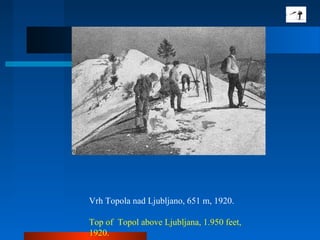 Vrh Topola nad Ljubljano, 651 m, 1920.
Top of Topol above Ljubljana, 1.950 feet,
1920.
 