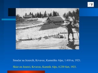 Smučar na Jezercih, Krvavec, Kamniške Alpe, 1.410 m, 1921.
Skier on Jezerci, Krvavec, Kamnik Alps, 4.230 feet, 1921.
 