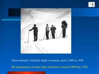 Turni smučarji v Julijskih Alpah z nosačem, okoli 1.600 m, 1930.
Ski mountaineers at Julian Alps with bearer, around 4.800 feet, 1930.
 