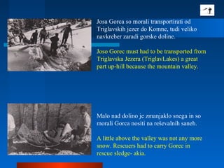 Josa Gorca so morali transportirati od
Triglavskih jezer do Komne, tudi veliko
navkreber zaradi gorske doline.
Joso Gorec ...