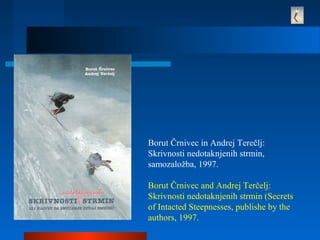 Borut Črnivec in Andrej Terečlj:
Skrivnosti nedotaknjenih strmin,
samozaložba, 1997.
Borut Črnivec and Andrej Terčelj:
Skrivnosti nedotaknjenih strmin (Secrets
of Intacted Steepnesses, publishe by the
authors, 1997.
 