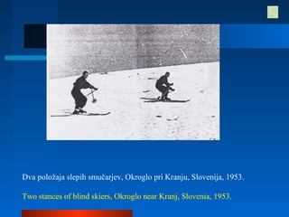Dva položaja slepih smučarjev, Okroglo pri Kranju, Slovenija, 1953.
Two stances of blind skiers, Okroglo near Kranj, Slovenia, 1953.
 
