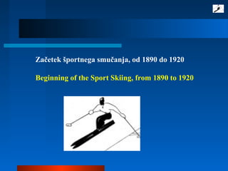 Začetek športnega smučanja, od 1890 do 1920
Beginning of the Sport Skiing, from 1890 to 1920
 