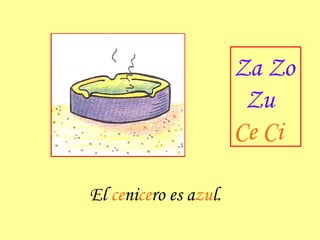 El  ce ni ce ro es a zu l. Za Zo Zu Ce Ci 