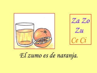 El zumo es de naranja. Za Zo Zu Ce Ci 