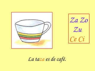 La ta za  es de café. Za Zo Zu Ce Ci 