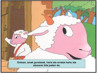 Orduan, amak guraizeak, haria eta orratza hartu eta  otsoaren bila joaten da.  