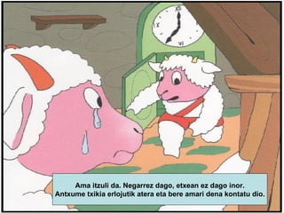 Ama itzuli da. Negarrez dago, etxean ez dago inor. Antxume txikia erlojutik atera eta bere amari dena kontatu dio.   