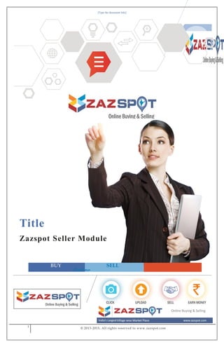 [Type the document title]
1
© 2013-2015, All rights reserved to www.zazspot.com
Title
Zazspot Seller Module
Online
SELLBUY
 