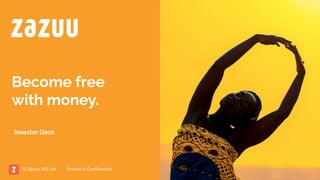 Become free
with money.
Private & Conﬁdential
© Zazuu HQ Ltd
Investor Deck
 