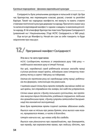Суспільні порозуміння – феномен європейської культури
54
Солідарність була унікальними досвідом в польській історії. Це був
час братерства, яке перевищило класові, расові, станові та релігійні
бар’єри. Такий час народжує маніфести, які можуть та мають ставати
стовпами політичноїкультуридержавитанароду.Прочитатизнакичасу
та написати відповідний маніфест є одним з завдань та викликів для елі-
ти народу. В тій атмосфері братерства повстала Програма Солідарності
(ухвалений на І Національному З’їзді НСПС Солідарність в  році).
Оце вступ до Маніфесту. Нехай він сам за себе говорить та буде
свідченням про наш рух:
12/Програмний маніфест Солідарності
Хто ми є та чого прагнемо
 