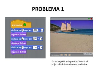 PROBLEMA 1
En este ejercicio logramos cambiar el
objeto de disfraz mientras se desliza.