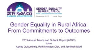 Gender Equality in Rural Africa:
From Commitments to Outcomes
2019 Annual Trends and Outlook Report (ATOR)
Editors
Agnes Quisumbing, Ruth Meinzen-Dick, and Jemimah Njuki
 