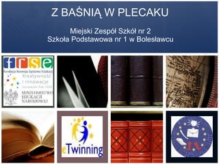 Z BAŚNIĄ W PLECAKU Miejski Zespół Szkół nr 2 Szkoła Podstawowa nr 1 w Bolesławcu 