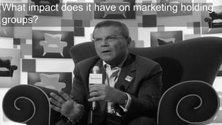 What impact does it have on marketing holding
groups?
 
