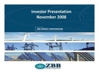 Investor Presentation
   November 2008
Example Presentation April 2008
   ZBB ENERGY CORPORATION
 