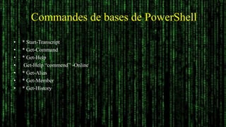 Commandes de bases de PowerShell
• * Start-Transcript
• * Get-Command
• * Get-Help
• Get-Help “commend’’ -Online
• * Get-A...