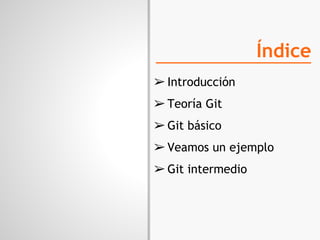 Índice
➢ Introducción
➢ Teoría Git
➢ Git básico
➢ Veamos un ejemplo
➢ Git intermedio
 