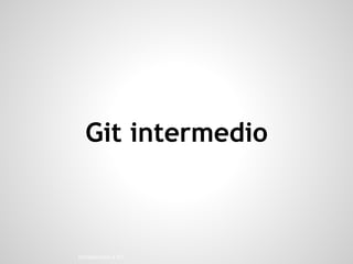 Introducción a GIT
Git intermedio
 