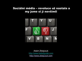 Sociální média – revoluce už nastala a
        my jsme si jí nevšimli




                 Adam Zbiejczuk
          http://www.babelguide.com
           http://www.zbiejczuk.com
 