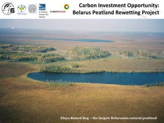 Carbon Investment Opportunity:
       Belarus Peatland Rewetting Project




Elnya Raised Bog – the largest Belarusian natural peatland
 