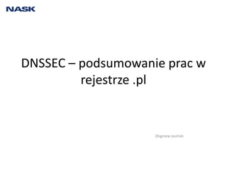 DNSSEC – podsumowanie prac w rejestrze .pl Zbigniew Jasiński 