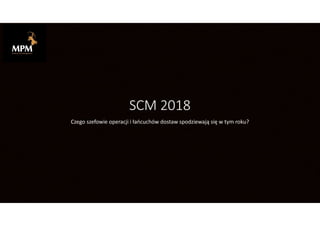 SCM 2018
Czego szefowie operacji i łańcuchów dostaw spodziewają się w tym roku?
 
