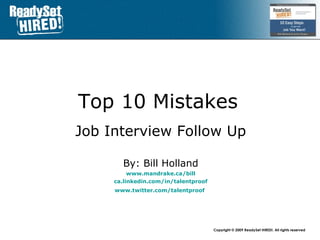 Top 10 Mistakes   Job Interview Follow Up By: Bill Holland www.mandrake.ca /bill ca.linkedin.com/in/talentproof www.twitter.com/talentproof   