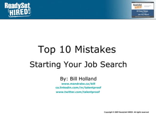 Top 10 Mistakes   Starting Your Job Search By: Bill Holland www.mandrake.ca /bill ca.linkedin.com/in/talentproof www.twitter.com/talentproof   