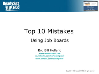 Top 10 Mistakes   Using Job Boards By: Bill Holland www.mandrake.ca /bill ca.linkedin.com/in/talentproof www.twitter.com/talentproof   
