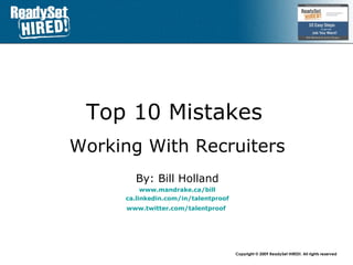 Top 10 Mistakes   Working With Recruiters By: Bill Holland www.mandrake.ca /bill ca.linkedin.com/in/talentproof www.twitter.com/talentproof   
