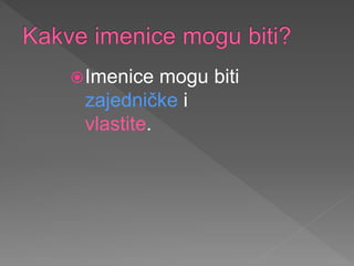 Imenice mogu biti
zajedničke i
vlastite.
 