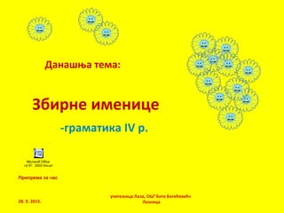 Збирне именице
-граматика IV р.
учитељица Лала, ОШ"Анта Богићевић«
Лозница
Данашња тема:
28. 9. 2015.
Microsoft Office
Word 97 - 2003 Document
Припрема за час
 