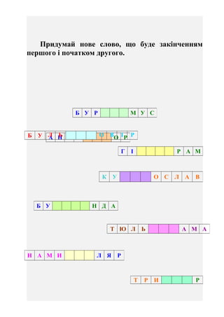 - 14 -
З кожного слова візьми тільки другий склад і запиши нове
слово.
БОЛОТО, КОНТОРА______________________
ОВОЧІ, КОРОВА...