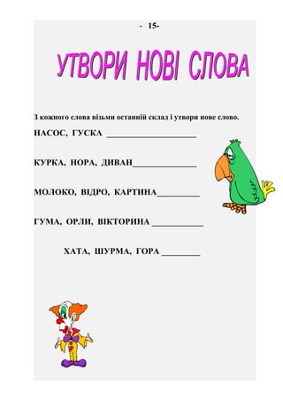 - 16 -
Є така професія – із відомих слів робити нове.
З кожного слова візьми тільки перший
склад і запиши зашифроване слов...