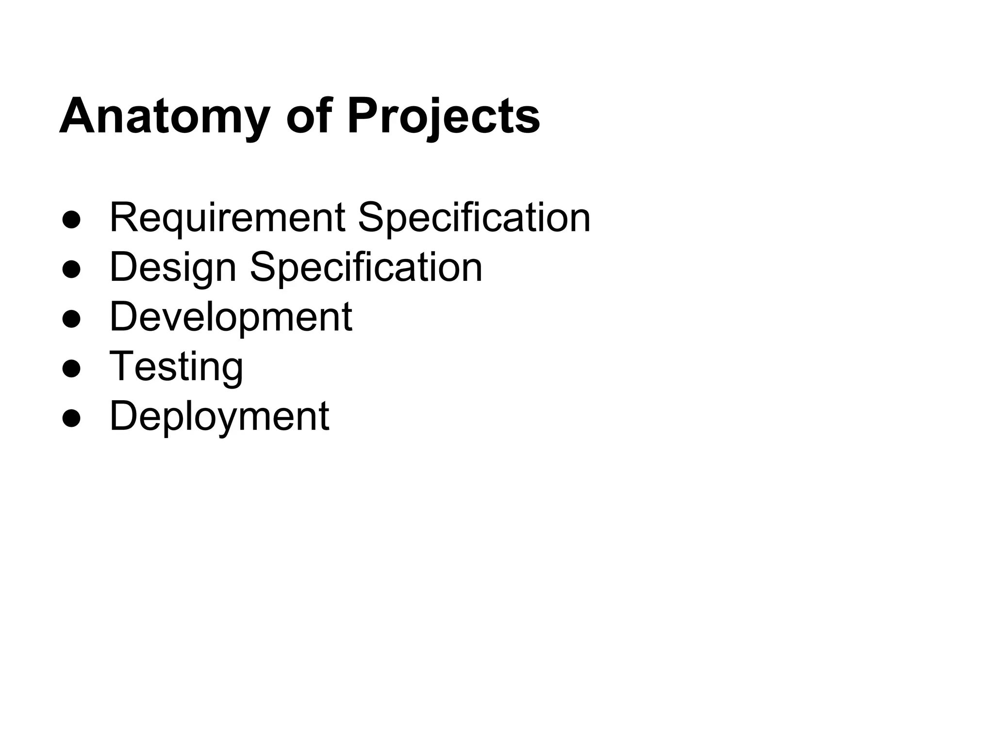 Anatomy of Projects
● Requirement Specification
● Design Specification
● Development
● Testing
● Deployment
 