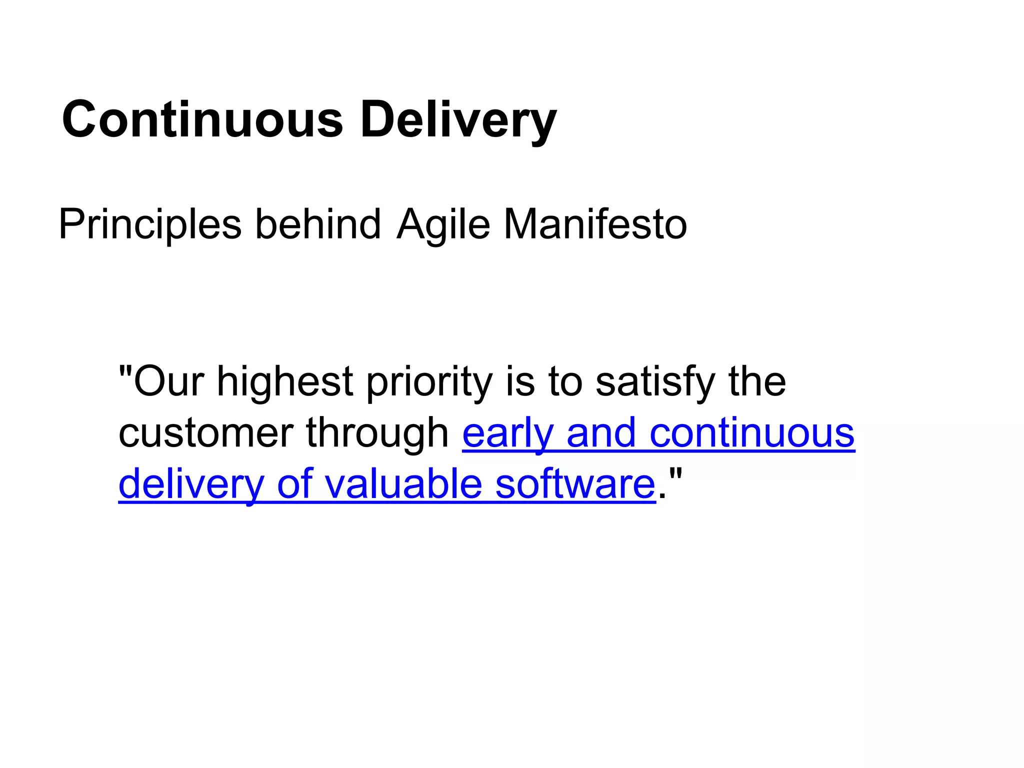 Continuous Delivery
Principles behind Agile Manifesto
"Our highest priority is to satisfy the
customer through early and continuous
delivery of valuable software."
 