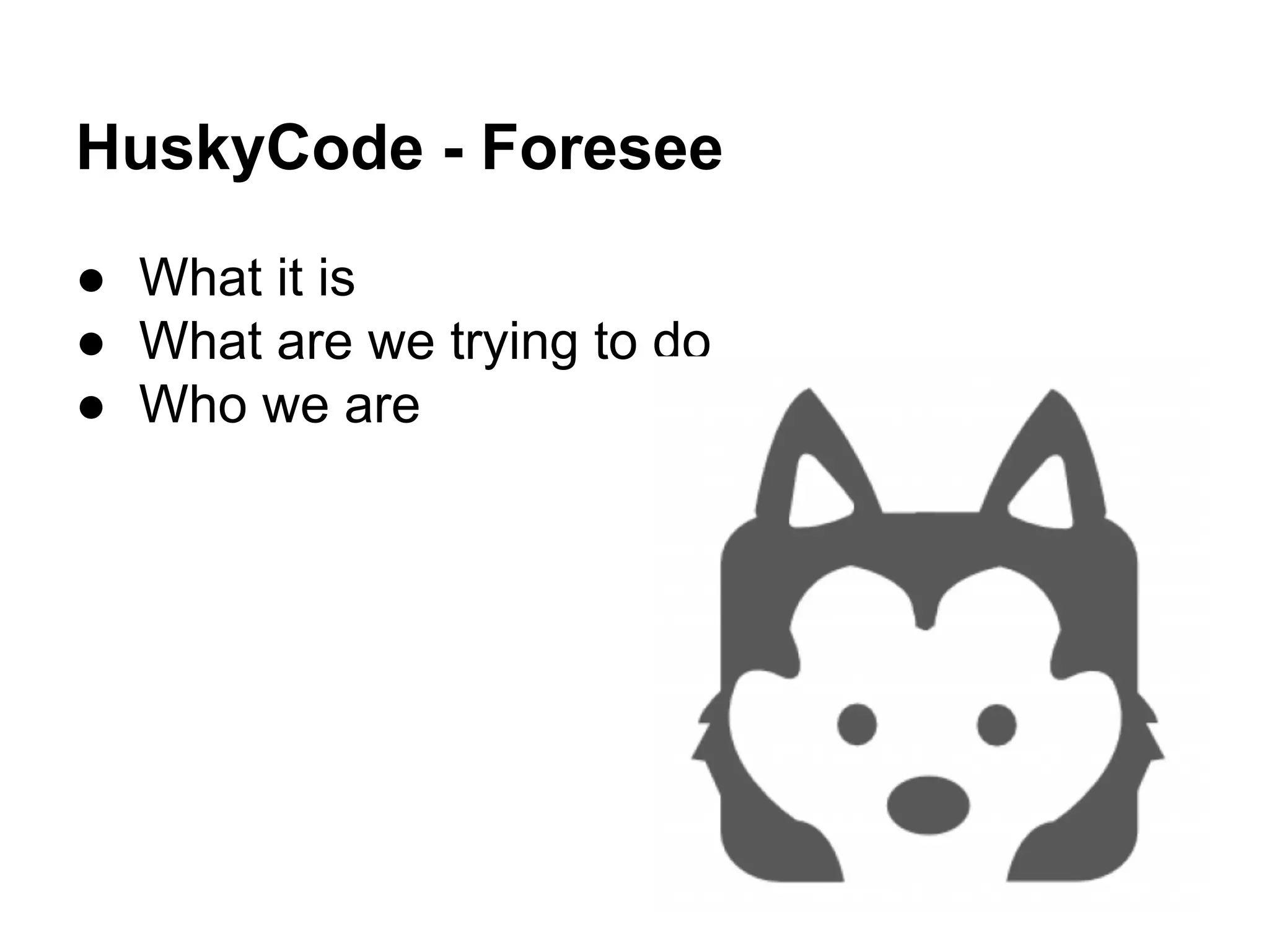 HuskyCode - Foresee
● What it is
● What are we trying to do
● Who we are
 