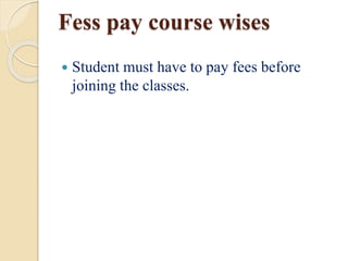 Fess pay course wises
 Student must have to pay fees before
joining the classes.
 