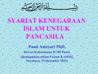SYARIAT KENEGARAAN
    ISLAM UNTUK
     PANCASILA
       Fuad Amsyari PhD,
     Dewan Kehormatan ICMI Pusat,
   (disampaikan dalam Forum KAMMI,
       Surabaya, 15 Desember 2012)
 
