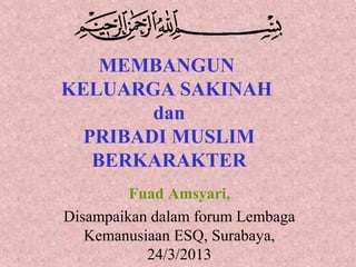 MEMBANGUN
KELUARGA SAKINAH
        dan
  PRIBADI MUSLIM
   BERKARAKTER
         Fuad Amsyari,
Disampaikan dalam forum Lembaga
   Kemanusiaan ESQ, Surabaya,
           24/3/2013
 
