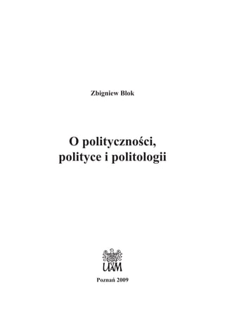Zbigniew Blok
O politycznoœci,
polityce i politologii
Poznañ 2009
 