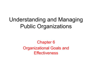 Understanding and Managing
Public Organizations
Chapter 6
Organizational Goals and
Effectiveness
 