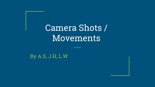 Camera Shots /
Movements
By A.S, J.H, L.W
 