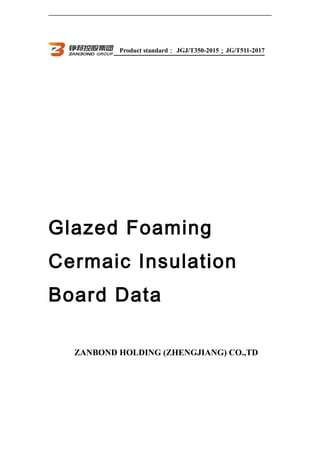 Product standard： JGJ/T350-2015；JG/T511-2017
Glazed Foaming
Cermaic Insulation
Board Data
ZANBOND HOLDING (ZHENGJIANG) CO.,TD
 