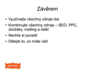 Závěrem
● Využívejte všechny zdroje dat
● Kombinujte všechny zdroje – SEO, PPC,
zbožáky, mailing a další
● Nechte si poradit
● Dělejte to, co máte rádi
 