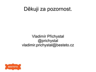 Děkuji za pozornost.
Vladimír Přichystal
@prichystal
vladimir.prichystal@besteto.cz
 