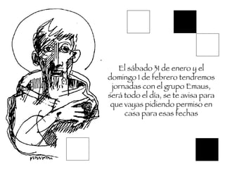 El sábado 31 de enero y el domingo 1 de febrero tendremos jornadas con el grupo Emaus, será todo el día, se te avisa para que vayas pidiendo permiso en casa para esas fechas 